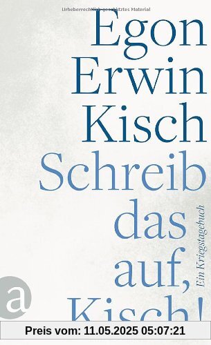 Schreib das auf, Kisch!: Ein Kriegstagebuch Schreib das auf, Kisch!: Ein Kriegstagebuch