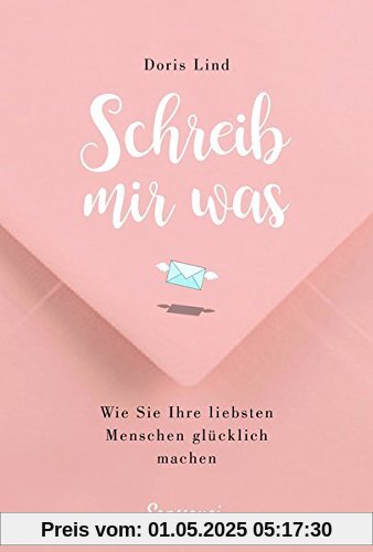 Schreib mir was!: Wie Sie Ihre liebsten Menschen glücklich machen Schreib mir was!: Wie Sie Ihre liebsten Menschen glücklich machen