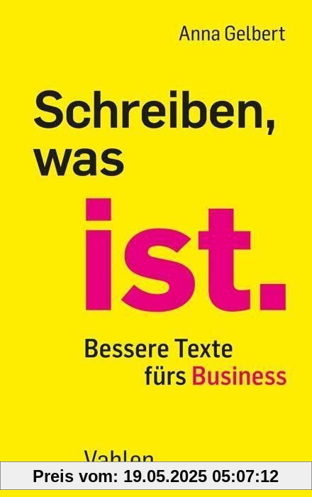 Schreiben, was ist.: Bessere Texte fürs Business