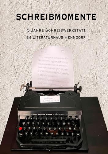 Schreibmomente: 5 Jahre Schreibwerkstatt im Literaturhaus Henndorf von Mackingerverlag