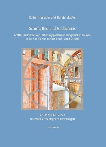 Schrift, Bild und Gedächtnis: Graffiti im Kontext einer Semiotik der gotischen Fresken in der Kapelle von Schloss Bruck, Lienz-Osttirol (Ager Aguntinus: Historisch-archäologische Forschungen)