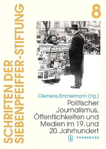 Schriften der Siebenpfeiffer-Stiftung, Band 8: Politischer Journalismus, Öffentlichkeiten und Medien im 19. und 20. Jahrhundert von Jan Thorbecke