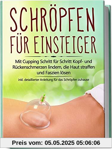 Schröpfen für Einsteiger: Mit Cupping Schritt für Schritt Kopf- und Rückenschmerzen lindern, die Haut straffen und Faszien lösen - inkl. detaillierter Anleitung für das Schröpfen zuhause Schröpfen für Einsteiger: Mit Cupping Schritt für Schritt Kopf- und Rückenschmerzen lindern, die Haut straffen und Faszien lösen - inkl. detaillierter Anleitung für das Schröpfen zuhause