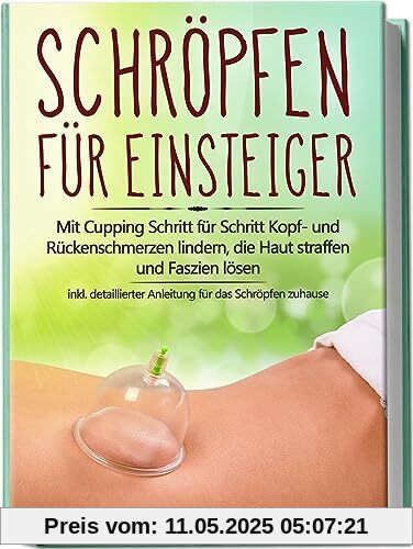 Schröpfen für Einsteiger: Mit Cupping Schritt für Schritt Kopf- und Rückenschmerzen lindern, die Haut straffen und Faszien lösen - inkl. detaillierter Anleitung für das Schröpfen zuhause