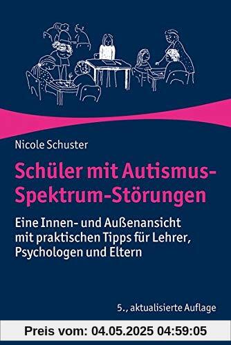 Schüler mit Autismus-Spektrum-Störungen: Eine Innen- und Außenansicht mit praktischen Tipps für Lehrer, Psychologen und Eltern: Eine Innen- und ... Tipps fr Lehrer, Psychologen und Eltern