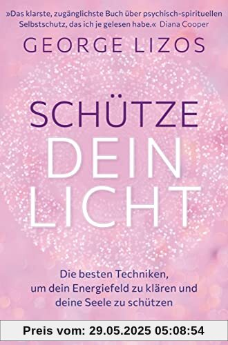 Schütze dein Licht: Die besten Techniken, um dein Energiefeld zu klären und deine Seele zu schützen. Mit einem Vorwort von Diana Cooper