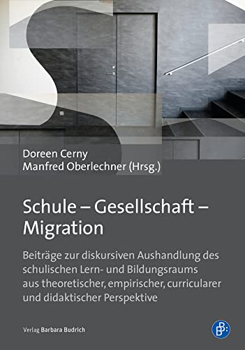 Schule - Gesellschaft - Migration: Beiträge zur diskursiven Aushandlung des schulischen Lern- und Bildungsraums aus theoretischer, empirischer, curricularer und didaktischer Perspektive von Budrich