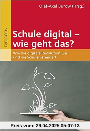 Schule digital - wie geht das?: Wie die digitale Revolution uns und die Schule verändert