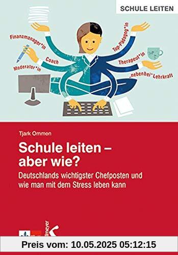 Schule leiten – aber wie?: Deutschlands wichtigster Chefposten und wie man mit dem Stress leben kann