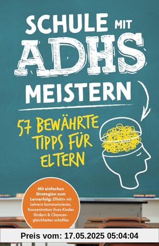 Schule mit ADHS meistern - 57 bewährte Tipps für Eltern: Mit einfachen Strategien zum Lernerfolg: Effektiv mit Lehrern kommunizieren, Konzentration Ihres Kindes fördern & Chancengleichheiten schaffen