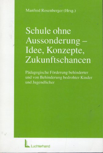 Schule ohne Aussonderrung - Idee, Konzepte, Zukunftschancen: Pädagogische Förderung behinderter und von Behinderung bedrohter Kinder und Jugendlicher Schule ohne Aussonderrung - Idee, Konzepte, Zukunftschancen: Pädagogische Förderung behinderter und von Behinderung bedrohter Kinder und Jugendlicher