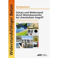 Schutz und Widerstand durch Betonbauwerke bei chemischem Angriff : 8. Symposium Baustoffe und Bauwerkserhaltung, Karlsruher Institut für Technologie (