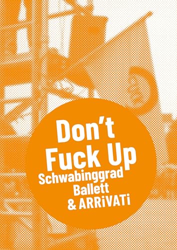 Schwabinggrad Ballett & ARRiVATi: DON`T FUCK UP (Postdramatisches Theater in Portraits) von Alexander