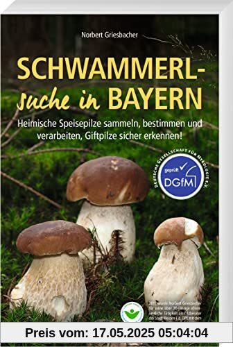 Schwammerlsuche in Bayern – Heimische Speisepilze sammeln, bestimmen und verarbeiten, Giftpilze sicher erkennen! Schwammerlsuche in Bayern – Heimische Speisepilze sammeln, bestimmen und verarbeiten, Giftpilze sicher erkennen!