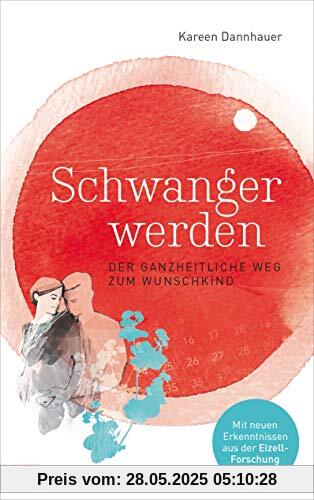 Schwanger werden: Der ganzheitliche Weg zum Wunschkind - Mit neuen Erkenntnissen aus der Eizell-Forschung Schwanger werden: Der ganzheitliche Weg zum Wunschkind - Mit neuen Erkenntnissen aus der Eizell-Forschung