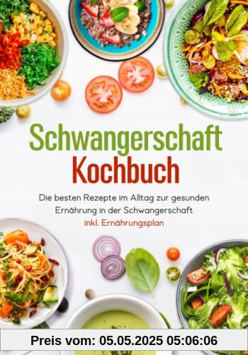 Schwangerschaft Kochbuch - Die besten Rezepte im Alltag zur gesunden Ernährung in der Schwangerschaft inkl. Ernährungsplan