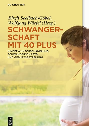 Schwangerschaft mit 40 plus: Kinderwunschbehandlung, Schwangerschafts- und Geburtsbetreuung von de Gruyter