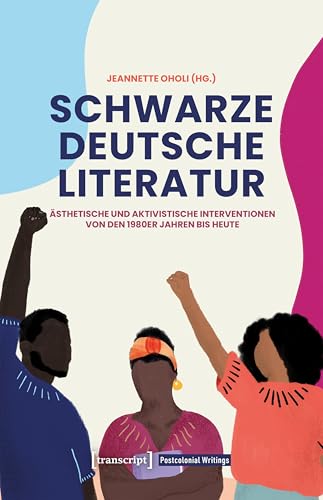 Schwarze deutsche Literatur: Ästhetische und aktivistische Interventionen von den 1980er Jahren bis heute (Postcolonial Writings) von transcript
