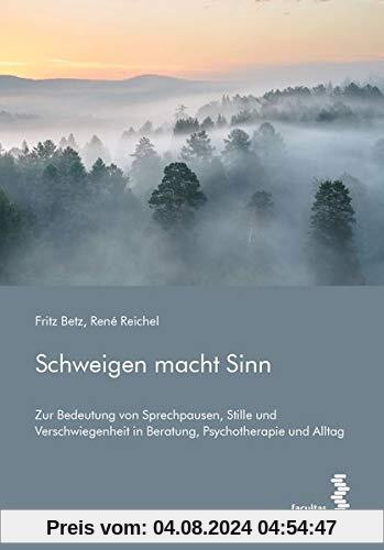 Schweigen macht Sinn: Zur Bedeutung von Sprechpausen, Stille und Verschwiegenheit in Beratung, Psychotherapie und Alltag