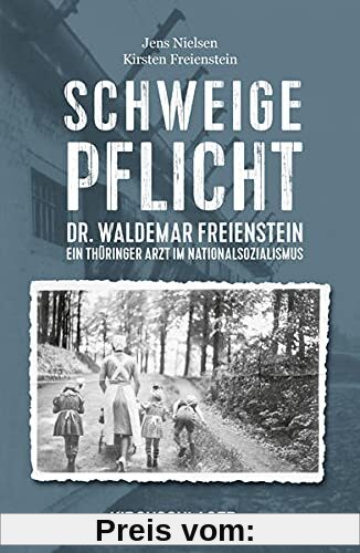 Schweigepflicht: Dr. Waldemar Freienstein - Ein Thüringer Arzt im Nationalsozialismus