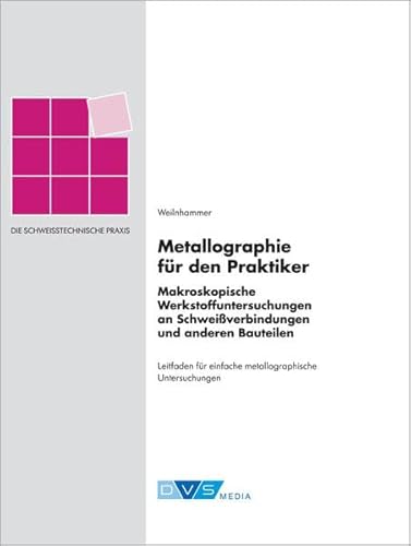 Schweißtechnische Praxis Metallographie für den Praktiker: Schweißtechnische Praxis Band 38: Makroskopische Werkstoffuntersuchungen an ... Bauteilen (Die Schweisstechnische Praxis) von DVS Media GmbH