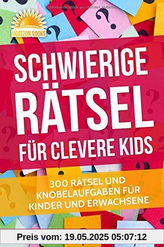Schwierige Rätsel für Clevere Kids: 300 RÄTSEL UND KNOBELAUFGABEN FÜR KINDER UND ERWACHSENE
