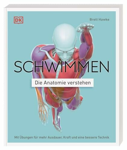 Schwimmen - Die Anatomie verstehen: Mit Übungen für mehr Ausdauer, Kraft und eine bessere Tech...
