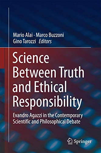 Science Between Truth and Ethical Responsibility: Evandro Agazzi in the Contemporary Scientific and Philosophical Debate Science Between Truth and Ethical Responsibility: Evandro Agazzi in the Contemporary Scientific and Philosophical Debate