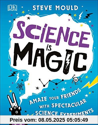 Science is Magic: Amaze your Friends with Spectacular Science Experiments