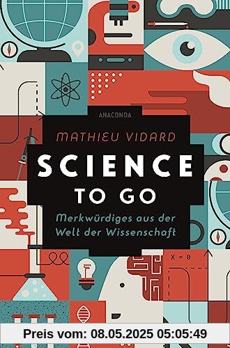 Science to go. Merkwürdiges aus der Welt der Wissenschaft: 225 verblüffende Fakten amüsant erklärt