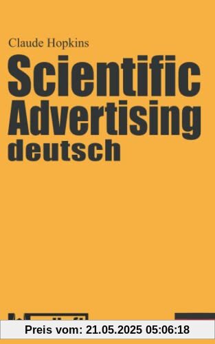 Scientific Advertising deutsch: Das Meisterwerk gewinnbringender Werbung und effektivem Marketing. Endlich in zeitgemäßer deutscher Übersetzung