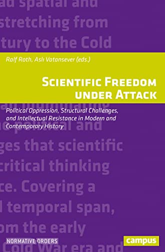 Scientific Freedom under Attack: Political Oppression, Structural Challenges, and Intellectual Resistance in Modern and Contemporary History (Normative Orders, 27) von Campus Verlag