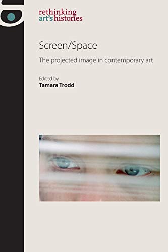Screen/Space: The projected image in contemporary art (Rethinking Art's Histories)