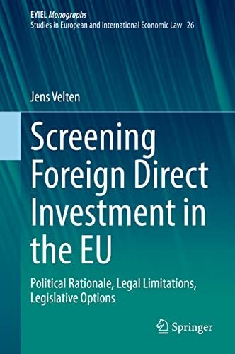 Screening Foreign Direct Investment in the EU: Political Rationale, Legal Limitations, Legisla... Screening Foreign Direct Investment in the EU: Political Rationale, Legal Limitations, Legisla...