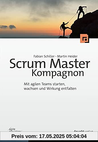 Scrum Master Kompagnon: Mit agilen Teams starten, wachsen und Wirkung entfalten