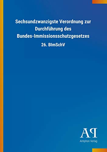 Sechsundzwanzigste Verordnung zur Durchführung des Bundes-Immissionsschutzgesetzes: 26. BImSchV Sechsundzwanzigste Verordnung zur Durchführung des Bundes-Immissionsschutzgesetzes: 26. BImSchV