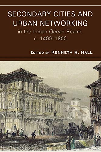 Secondary Cities and Urban Networking in the Indian Ocean Realm, c. 1400-1800: Volume 1 (Comparative Urban Studies)