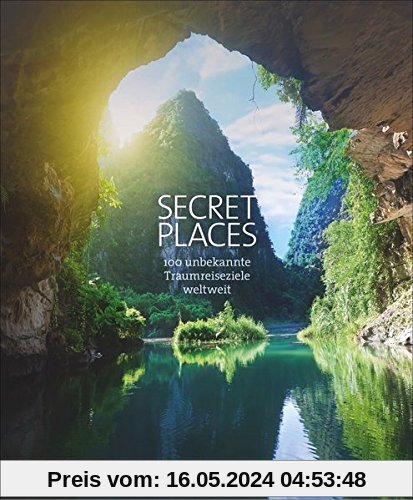 Secret Places. 100 Traumreiseziele der Welt, die man gesehen haben muss. Die wahren Hidden Places. Mit echten Geheimtipps zu den besten versteckten Reisezielen der Welt für unvergessliche Traumreisen