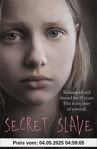 Secret Slave: Kidnapped and Abused for 13 Years. This is My Story of Survival