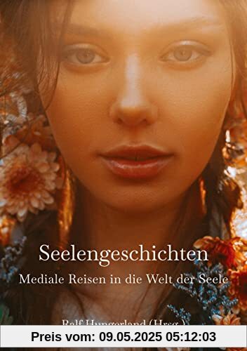 Seelengeschichten - Mediale Reisen in die Welt der Seele: Heilreisen in Frühere Leben und in die Geistige Welt - Entdecke deine Seelenaufgabe