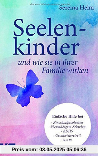 Seelenkinder und wie sie in ihrer Familie wirken: Einfache Hilfe für Babys & Kinder bei: Einschlafproblemen, übermäßigem Schreien, ADHS, Geschwisterstreit u.v.m.