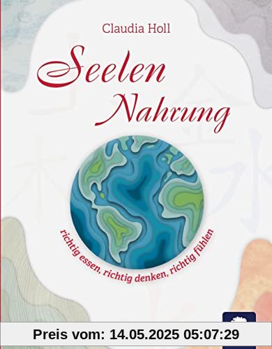 Seelennahrung: richtig essen, richtig denken, richtig fühlen