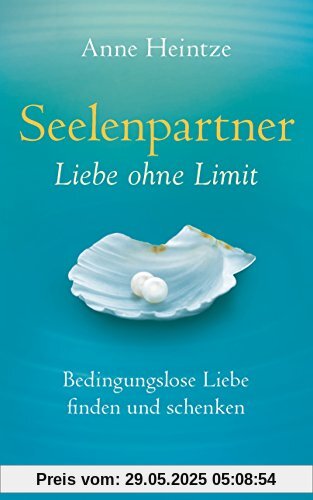 Seelenpartner - Liebe ohne Limit: Bedingungslose Liebe finden und schenken