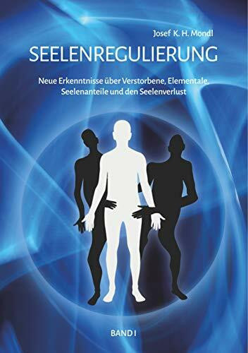 Seelenregulierung Band 1: Neue Erkenntnisse über Verstorbene, Elementale, Seelenanteile und de...