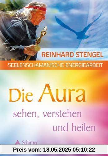 Seelenschamanische Energiearbeit - Die Aura sehen, verstehen und heilen