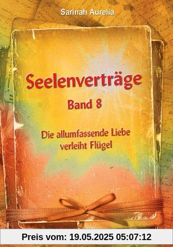 Seelenverträge Band 8: Die allumfassende Liebe verleiht Flügel Seelenverträge Band 8: Die allumfassende Liebe verleiht Flügel