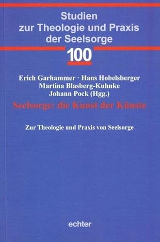 Seelsorge: die Kunst der Künste: Zur Theologie und Praxis von Seelsorge (Studien zur Theologie und Praxis der Seelsorge, Bd. 100)