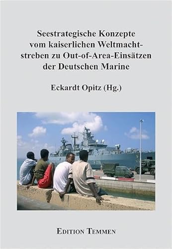 Seestrategische Konzepte vom kaiserlichen Weltmachtsstreben zu Out-of-Area-Einsätzen der Deutschen Marine (Schriftenreihe des WIFIS) von Edition Temmen e.K.