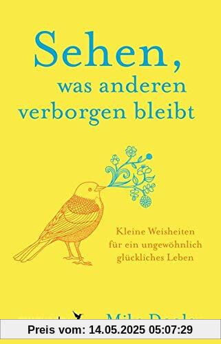 Sehen, was anderen verborgen bleibt: Kleine Weisheiten für ein ungewöhnlich glückliches Leben