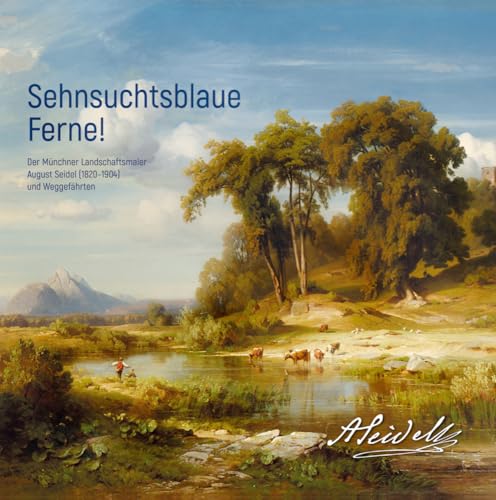 Sehnsuchtsblaue Ferne! Der Münchner Landschaftsmaler August Seidel (1820–1904) und Weggefährten von Konrad Anton